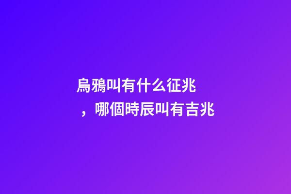 烏鴉叫有什么征兆，哪個時辰叫有吉兆